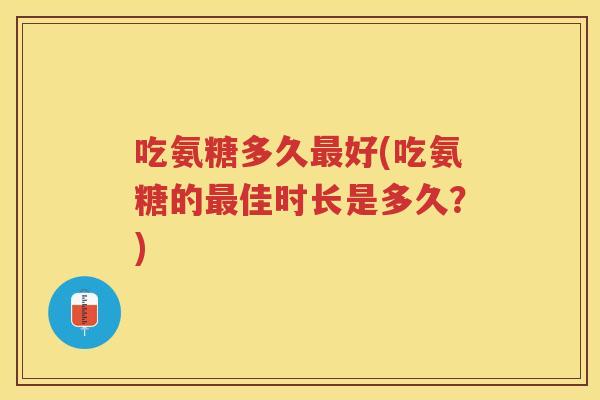 吃氨糖多久好(吃氨糖的佳时长是多久?) 吃氨糖多久好(吃氨糖的佳时长是多久?)