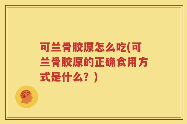可兰骨胶原怎么吃(可兰骨胶原的正确食用方式是什么?) 可兰骨胶原怎么吃(可兰骨胶原的正确食用方式是什么?)