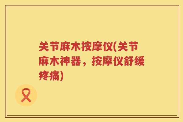 关节麻木按摩仪(关节麻木神器，按摩仪舒缓)