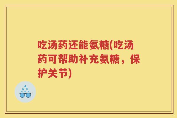 吃汤药还能氨糖(吃汤药可帮助补充氨糖,保护关节) 吃汤药还能氨糖(吃汤药可帮助补充氨糖,保护关节)