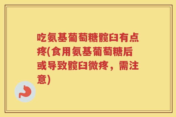 吃氨基葡萄糖髋臼有点疼(食用氨基葡萄糖后或导致髋臼微疼,需注意) 吃氨基葡萄糖髋臼有点疼(食用氨基葡萄糖后或导致髋臼微疼,需注意)