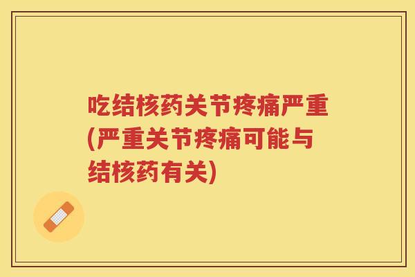 吃结核药关节严重(严重关节可能与结核药有关) 吃结核药关节严重(严重关节可能与结核药有关)