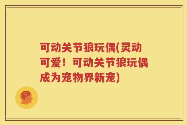 可动关节狼玩偶(灵动可爱!可动关节狼玩偶成为宠物界新宠) 可动关节狼玩偶(灵动可爱!可动关节狼玩偶成为宠物界新宠)