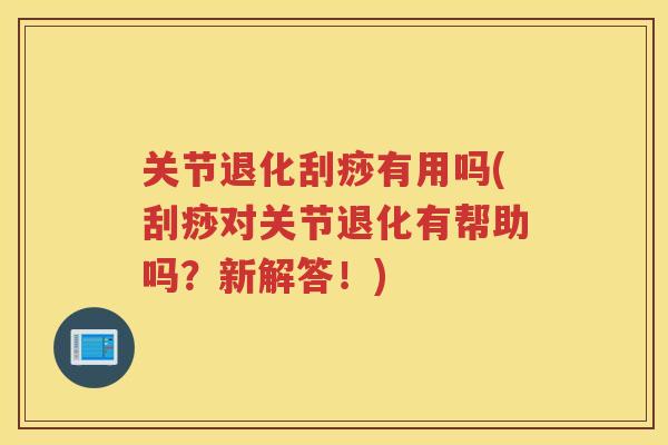 关节退化刮痧有用吗(刮痧对关节退化有帮助吗?新解答!) 关节退化刮痧有用吗(刮痧对关节退化有帮助吗?新解答!)