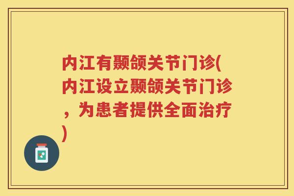 内江有颞颌关节门诊(内江设立颞颌关节门诊，为患者提供全面)