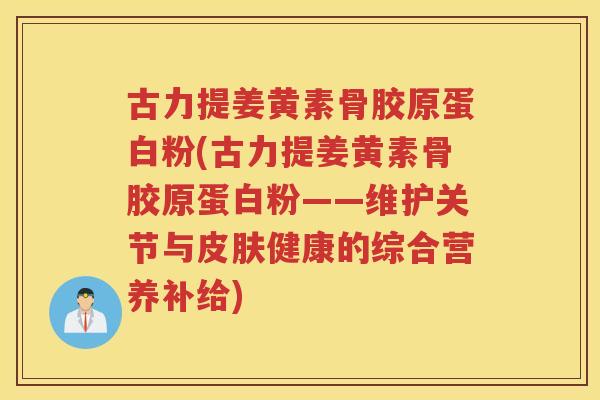 古力提姜黄素骨胶原蛋白粉(古力提姜黄素骨胶原蛋白粉——维护关节与健康的综合营养补给) 古力提姜黄素骨胶原蛋白粉(古力提姜黄素骨胶原蛋白粉——维护关节与健康的综合营养补给)