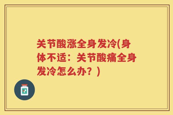 关节酸涨全身发冷(身体不适:关节酸痛全身发冷怎么办?) 关节酸涨全身发冷(身体不适:关节酸痛全身发冷怎么办?)