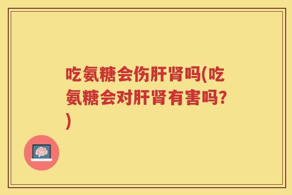 吃氨糖会伤吗(吃氨糖会对有害吗？)