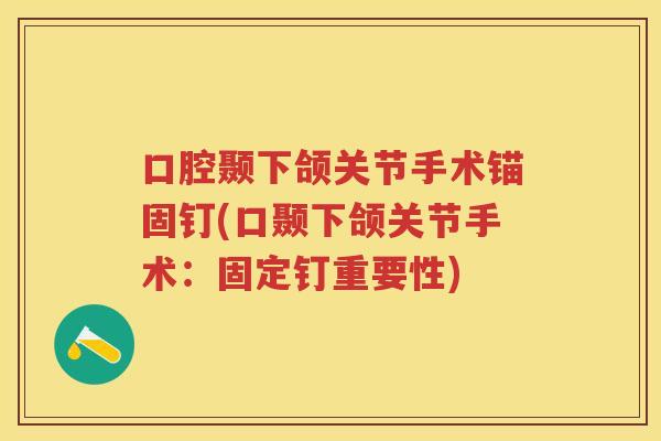 口腔颞下颌关节手术锚固钉(口颞下颌关节手术：固定钉重要性)