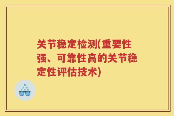 关节稳定检测(重要性强、可靠性高的关节稳定性评估技术)