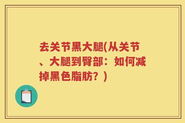去关节黑大腿(从关节、大腿到臀部：如何减掉黑色脂肪？)