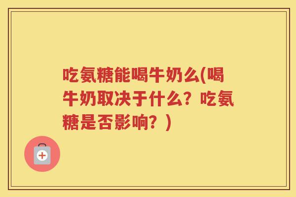 吃氨糖能喝牛奶么(喝牛奶取决于什么?吃氨糖是否影响?) 吃氨糖能喝牛奶么(喝牛奶取决于什么?吃氨糖是否影响?)