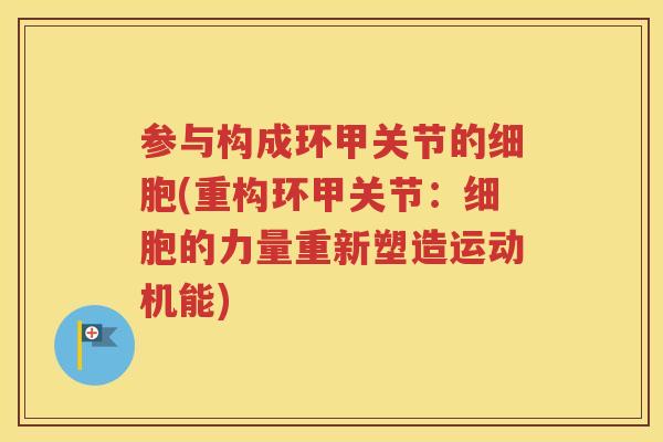 参与构成环甲关节的细胞(重构环甲关节:细胞的力量重新塑造运动机能) 参与构成环甲关节的细胞(重构环甲关节:细胞的力量重新塑造运动机能)