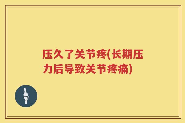 压久了关节疼(长期压力后导致关节) 压久了关节疼(长期压力后导致关节)