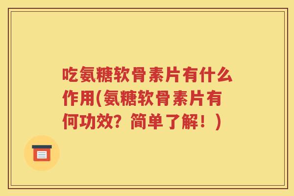 吃氨糖软骨素片有什么作用(氨糖软骨素片有何功效？简单了解！)