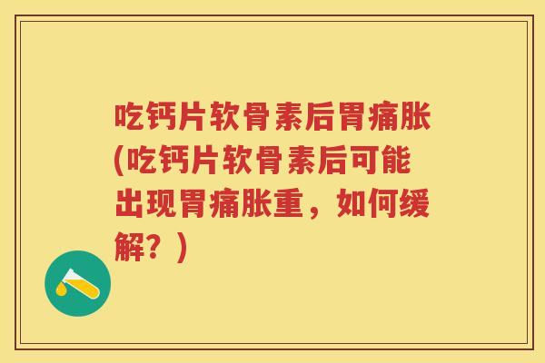 吃钙片软骨素后胃痛胀(吃钙片软骨素后可能出现胃痛胀重，如何缓解？)