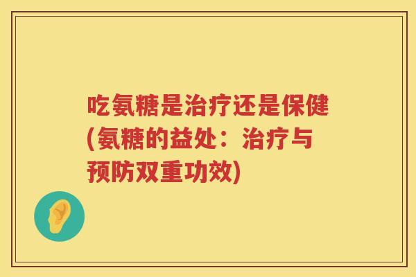 吃氨糖是还是保健(氨糖的益处:与双重功效) 吃氨糖是还是保健(氨糖的益处:与双重功效)