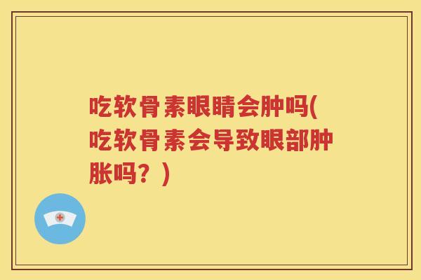 吃软骨素眼睛会肿吗(吃软骨素会导致眼部吗?) 吃软骨素眼睛会肿吗(吃软骨素会导致眼部吗?)