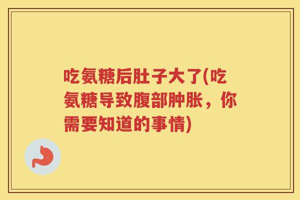 吃氨糖后肚子大了(吃氨糖导致腹部,你需要知道的事情) 吃氨糖后肚子大了(吃氨糖导致腹部,你需要知道的事情)