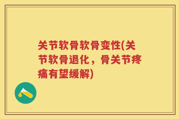 关节软骨软骨变性(关节软骨退化,骨关节有望缓解) 关节软骨软骨变性(关节软骨退化,骨关节有望缓解)