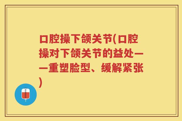 口腔操下颌关节(口腔操对下颌关节的益处——重塑脸型、缓解紧张) 口腔操下颌关节(口腔操对下颌关节的益处——重塑脸型、缓解紧张)