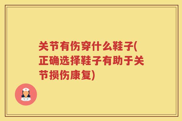 关节有伤穿什么鞋子(正确选择鞋子有助于关节损伤康复) 关节有伤穿什么鞋子(正确选择鞋子有助于关节损伤康复)