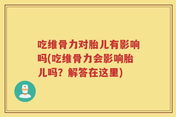 吃维骨力对胎儿有影响吗(吃维骨力会影响胎儿吗?解答在这里) 吃维骨力对胎儿有影响吗(吃维骨力会影响胎儿吗?解答在这里)