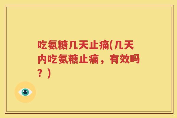 吃氨糖几天(几天内吃氨糖，有效吗？)