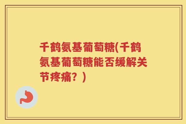 千鹤氨基葡萄糖(千鹤氨基葡萄糖能否缓解关节？)