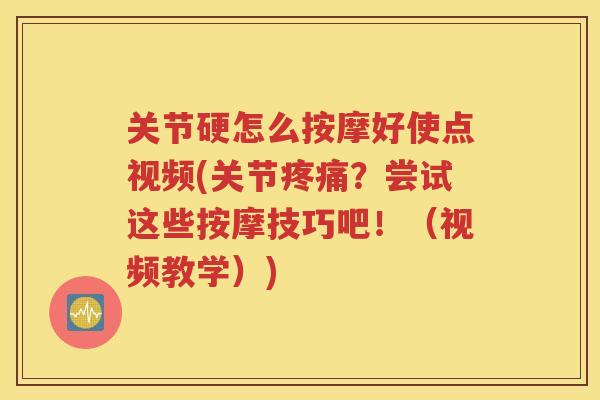 关节硬怎么按摩好使点视频(关节?尝试这些按摩技巧吧!(视频教学)) 关节硬怎么按摩好使点视频(关节?尝试这些按摩技巧吧!(视频教学))
