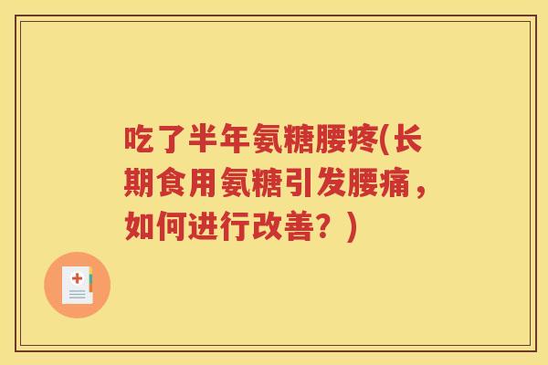 吃了半年氨糖腰疼(长期食用氨糖引发腰痛,如何进行改善?) 吃了半年氨糖腰疼(长期食用氨糖引发腰痛,如何进行改善?)