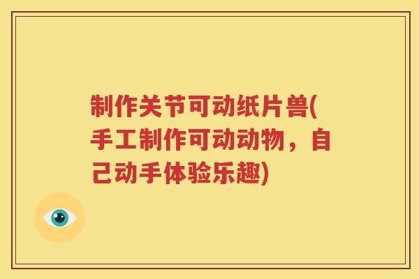 制作关节可动纸片兽(手工制作可动动物,自己动手体验乐趣) 制作关节可动纸片兽(手工制作可动动物,自己动手体验乐趣)