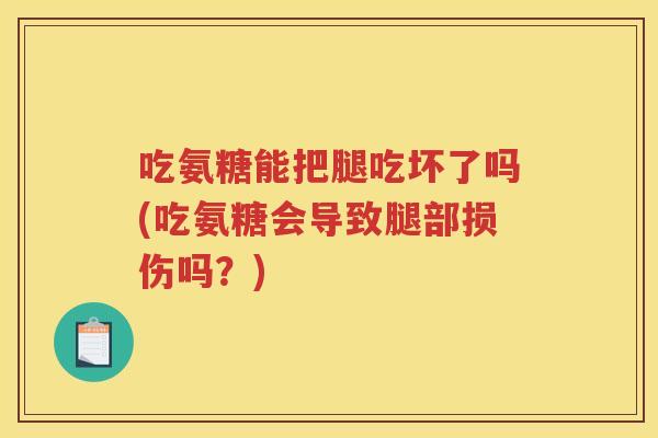 吃氨糖能把腿吃坏了吗(吃氨糖会导致腿部损伤吗?) 吃氨糖能把腿吃坏了吗(吃氨糖会导致腿部损伤吗?)