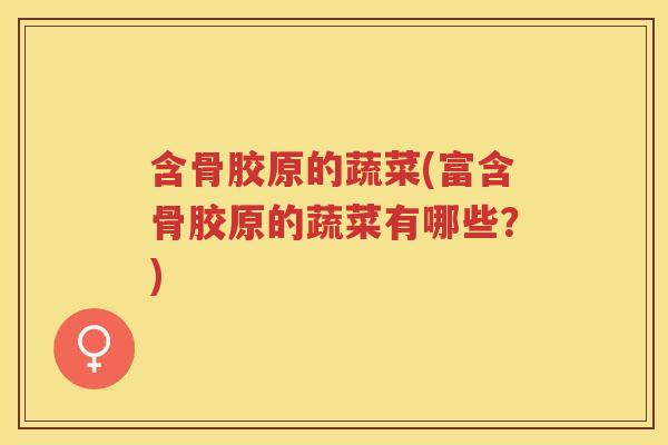 含骨胶原的蔬菜(富含骨胶原的蔬菜有哪些?) 含骨胶原的蔬菜(富含骨胶原的蔬菜有哪些?)