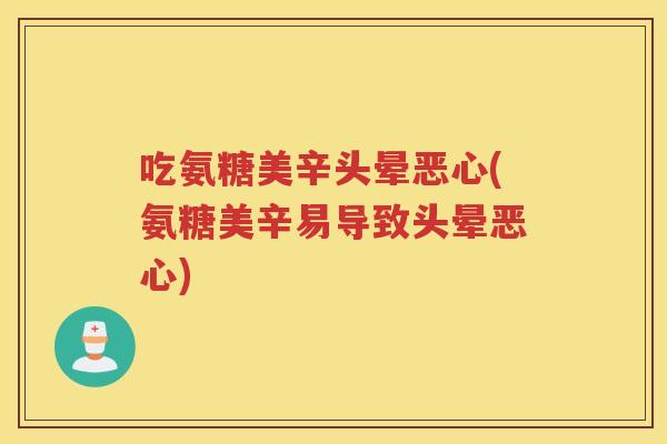 吃氨糖美辛头晕恶心(氨糖美辛易导致头晕恶心) 吃氨糖美辛头晕恶心(氨糖美辛易导致头晕恶心)