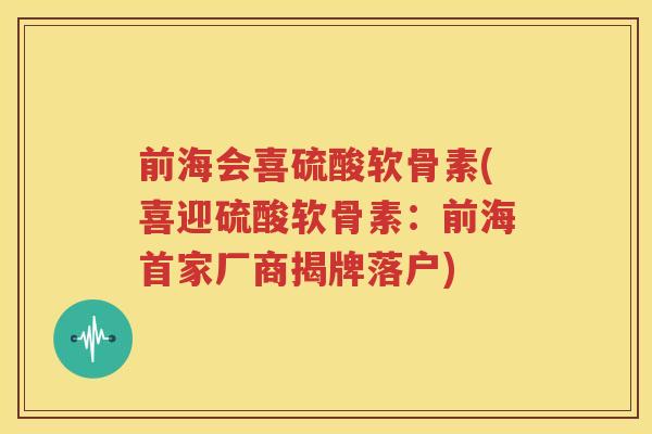前海会喜硫酸软骨素(喜迎硫酸软骨素:前海首家厂商揭牌落户) 前海会喜硫酸软骨素(喜迎硫酸软骨素:前海首家厂商揭牌落户)