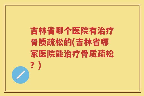 吉林省哪个医院有的(吉林省哪家医院能？)