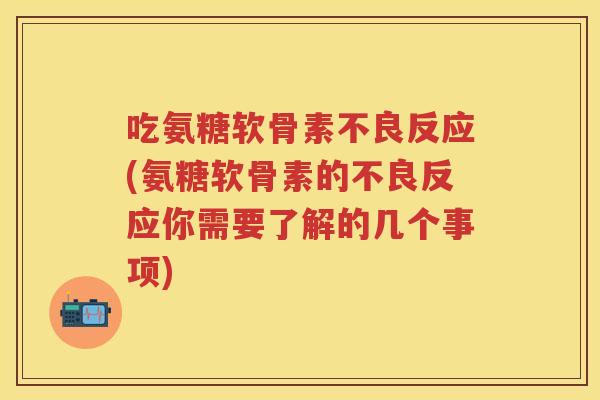 吃氨糖软骨素不良反应(氨糖软骨素的不良反应你需要了解的几个事项) 吃氨糖软骨素不良反应(氨糖软骨素的不良反应你需要了解的几个事项)
