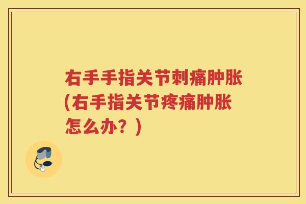 右手手指关节刺痛(右手指关节怎么办?) 右手手指关节刺痛(右手指关节怎么办?)