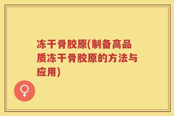 冻干骨胶原(制备高品质冻干骨胶原的方法与应用)