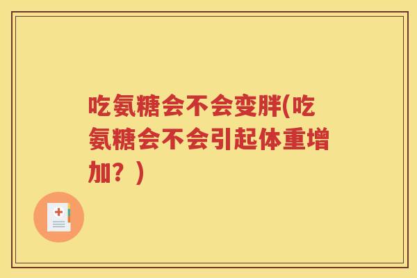 吃氨糖会不会变胖(吃氨糖会不会引起体重增加?) 吃氨糖会不会变胖(吃氨糖会不会引起体重增加?)