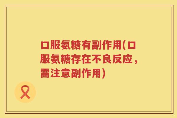 口服氨糖有副作用(口服氨糖存在不良反应，需注意副作用)