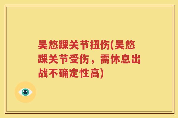 吴悠踝关节扭伤(吴悠踝关节受伤,需休息出战不确定性高) 吴悠踝关节扭伤(吴悠踝关节受伤,需休息出战不确定性高)