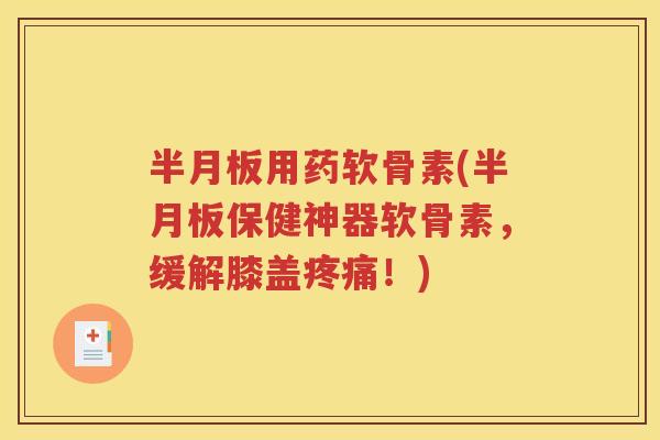 用药软骨素(保健神器软骨素,缓解膝盖!) 用药软骨素(保健神器软骨素,缓解膝盖!)