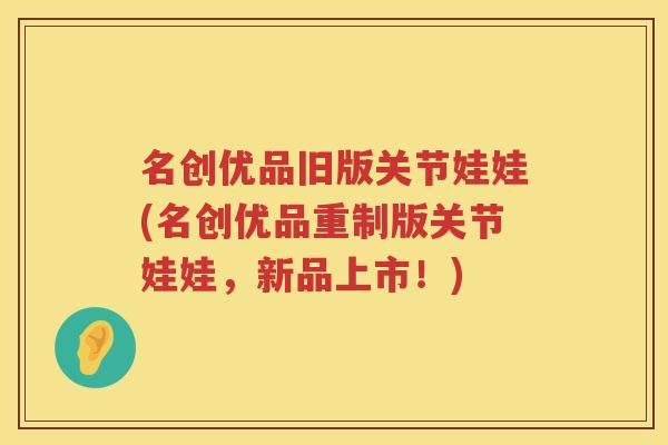 名创优品旧版关节娃娃(名创优品重制版关节娃娃，新品上市！)