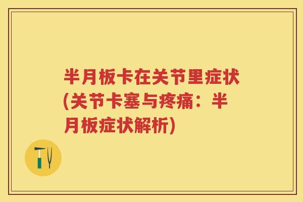 卡在关节里症状(关节卡塞与:症状解析) 卡在关节里症状(关节卡塞与:症状解析)