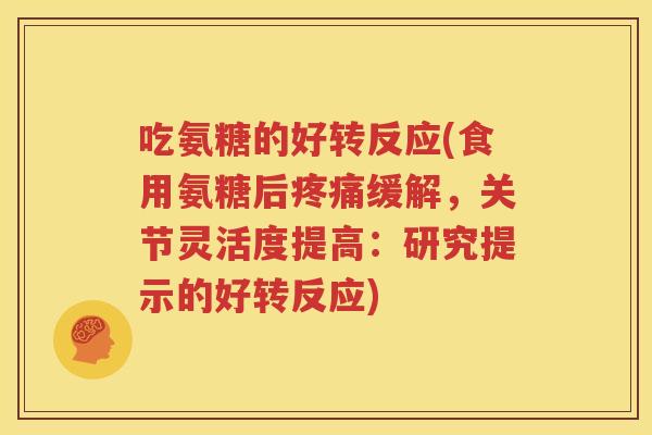 吃氨糖的好转反应(食用氨糖后缓解,关节灵活度提高:研究提示的好转反应) 吃氨糖的好转反应(食用氨糖后缓解,关节灵活度提高:研究提示的好转反应)