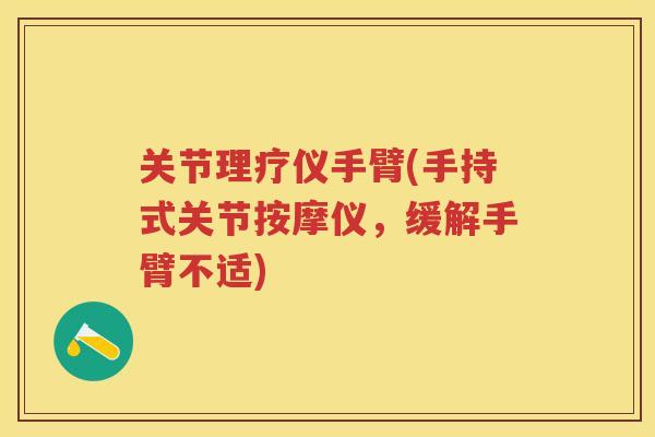关节理疗仪手臂(手持式关节按摩仪，缓解手臂不适)
