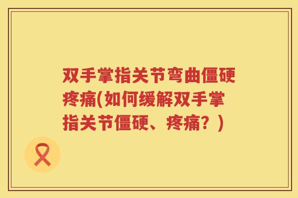 双手掌指关节弯曲(如何缓解双手掌指关节、?) 双手掌指关节弯曲(如何缓解双手掌指关节、?)