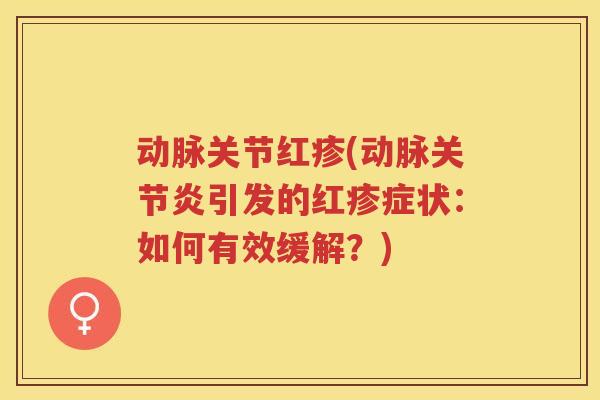 动脉关节红疹(动脉引发的红疹症状：如何有效缓解？)